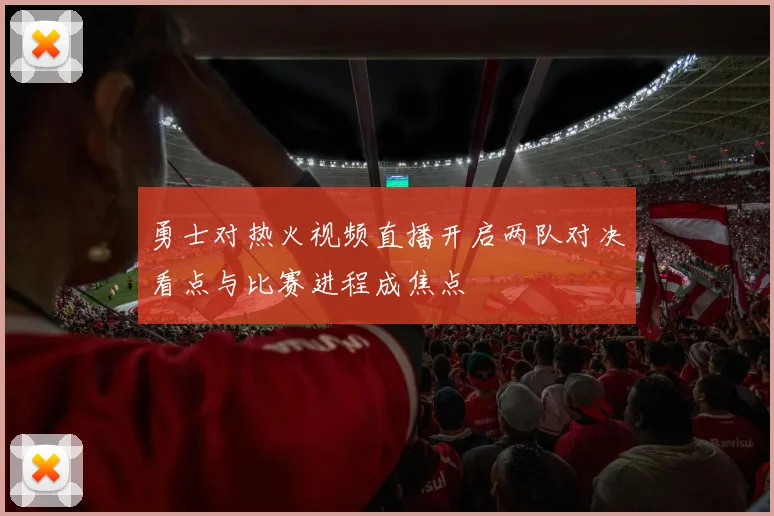 勇士对热火视频直播开启两队对决看点与比赛进程成焦点