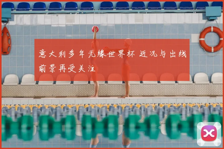 意大利多年无缘世界杯 近况与出线前景再受关注