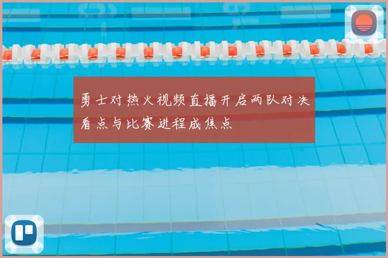 勇士对热火视频直播开启两队对决看点与比赛进程成焦点