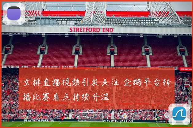 女排直播视频引发关注 企鹅平台转播比赛看点持续升温
