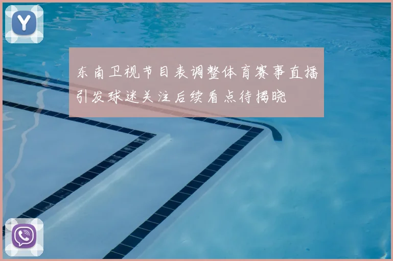 东南卫视节目表调整体育赛事直播引发球迷关注后续看点待揭晓