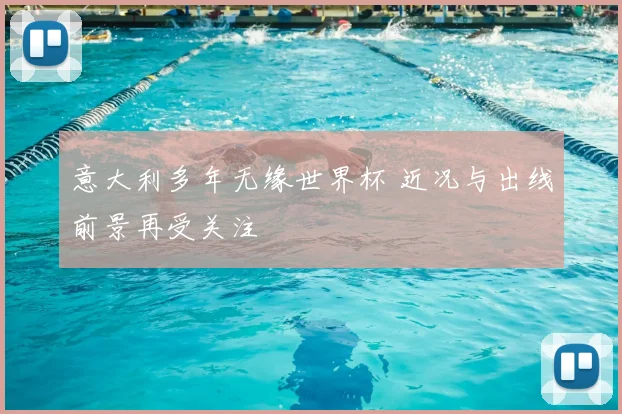 意大利多年无缘世界杯 近况与出线前景再受关注