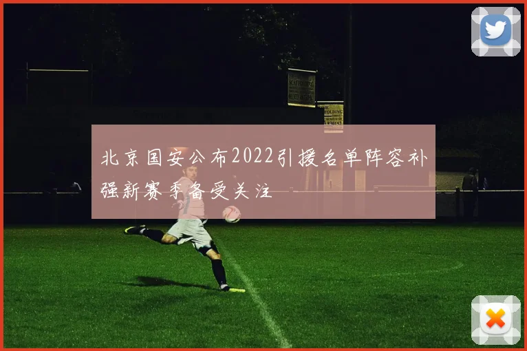 北京国安公布2022引援名单阵容补强新赛季备受关注